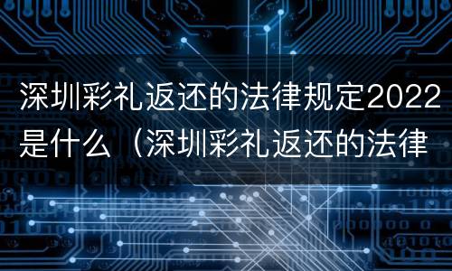深圳彩礼返还的法律规定2022是什么（深圳彩礼返还的法律规定2022是什么时候开始）