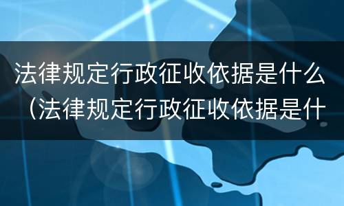 法律规定行政征收依据是什么（法律规定行政征收依据是什么意思）