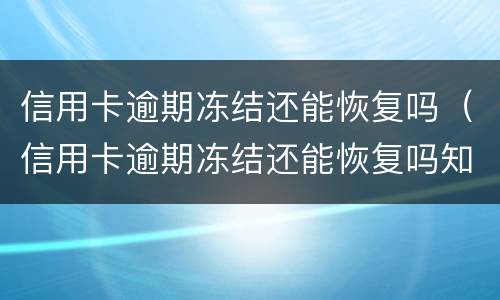 信用卡逾期冻结还能恢复吗（信用卡逾期冻结还能恢复吗知乎）