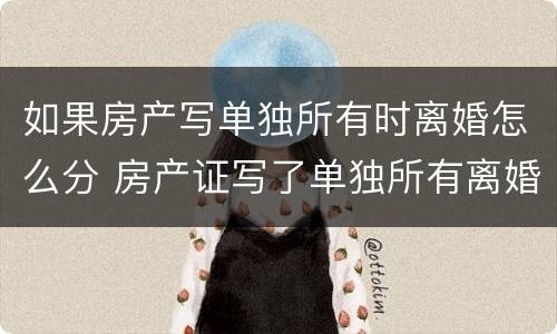 如果房产写单独所有时离婚怎么分 房产证写了单独所有离婚那一半不可分房产