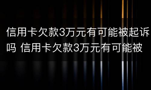 信用卡欠款3万元有可能被起诉吗 信用卡欠款3万元有可能被起诉吗