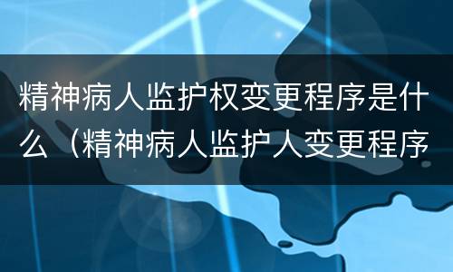 精神病人监护权变更程序是什么（精神病人监护人变更程序）
