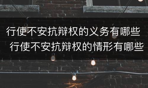 行使不安抗辩权的义务有哪些 行使不安抗辩权的情形有哪些