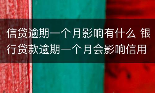 信贷逾期一个月影响有什么 银行贷款逾期一个月会影响信用吗