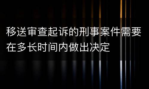 移送审查起诉的刑事案件需要在多长时间内做出决定