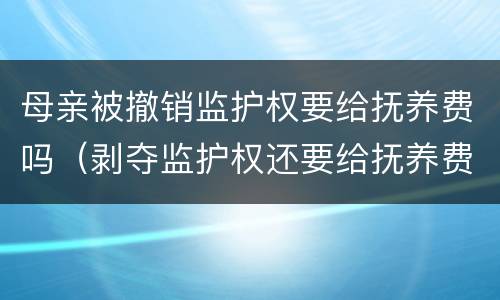 母亲被撤销监护权要给抚养费吗（剥夺监护权还要给抚养费吗）