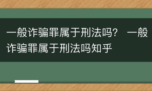 一般诈骗罪属于刑法吗？ 一般诈骗罪属于刑法吗知乎