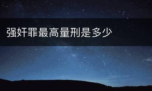 强奸罪最高量刑是多少