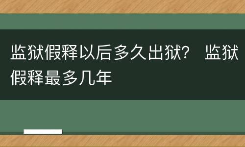 监狱假释以后多久出狱？ 监狱假释最多几年