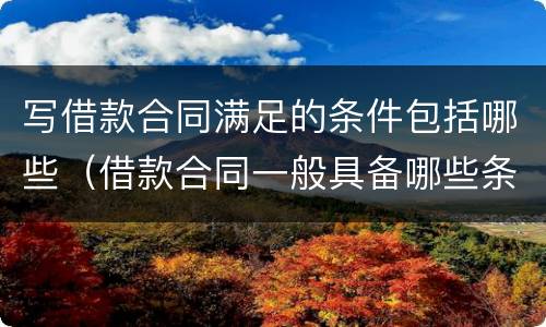 写借款合同满足的条件包括哪些（借款合同一般具备哪些条款）