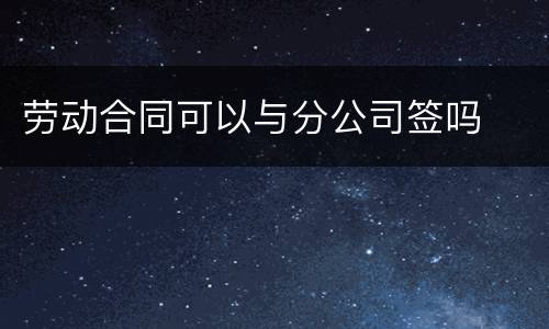 劳动合同可以与分公司签吗