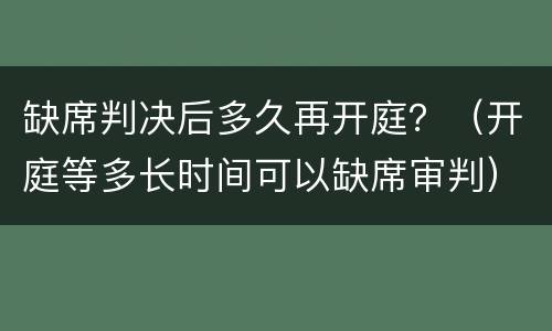 缺席判决后多久再开庭？（开庭等多长时间可以缺席审判）