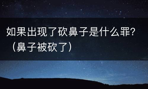 如果出现了砍鼻子是什么罪？（鼻子被砍了）