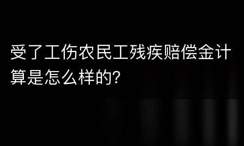 受了工伤农民工残疾赔偿金计算是怎么样的？