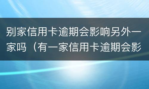 别家信用卡逾期会影响另外一家吗（有一家信用卡逾期会影响其他银行信用卡吗）