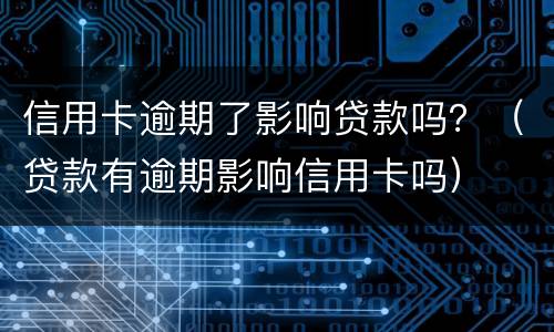 信用卡逾期了影响贷款吗？（贷款有逾期影响信用卡吗）