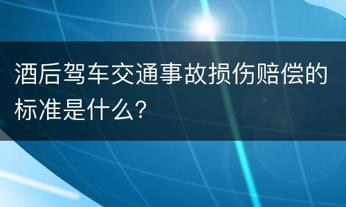 酒后驾车交通事故损伤赔偿的标准是什么？