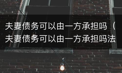 夫妻债务可以由一方承担吗（夫妻债务可以由一方承担吗法律）