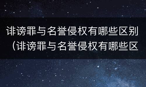 诽谤罪与名誉侵权有哪些区别（诽谤罪与名誉侵权有哪些区别呢）