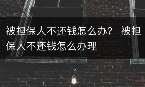 被担保人不还钱怎么办？ 被担保人不还钱怎么办理