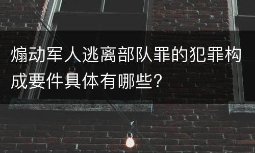 煽动军人逃离部队罪的犯罪构成要件具体有哪些?
