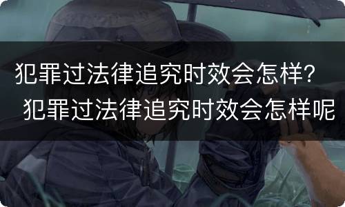犯罪过法律追究时效会怎样？ 犯罪过法律追究时效会怎样呢