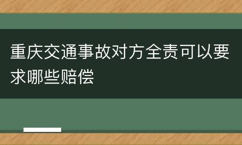 重庆交通事故对方全责可以要求哪些赔偿