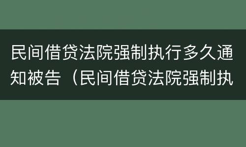 民间借贷法院强制执行多久通知被告（民间借贷法院强制执行多久通知被告呢）