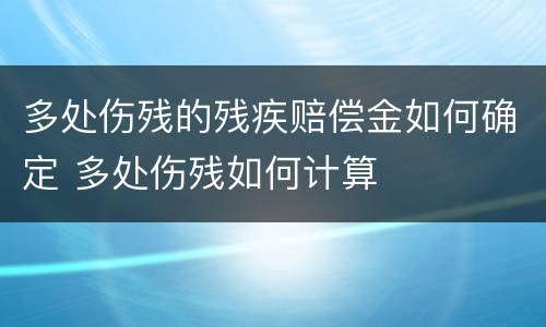 多处伤残的残疾赔偿金如何确定 多处伤残如何计算