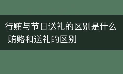 行贿与节日送礼的区别是什么 贿赂和送礼的区别