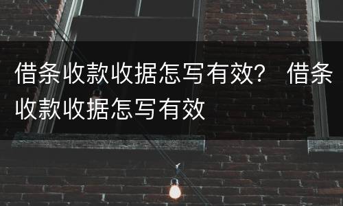 借条收款收据怎写有效？ 借条收款收据怎写有效