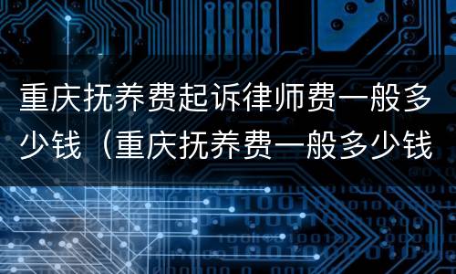 重庆抚养费起诉律师费一般多少钱（重庆抚养费一般多少钱一个月）