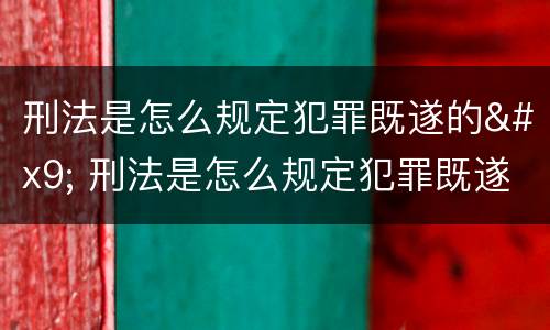 刑法是怎么规定犯罪既遂的	 刑法是怎么规定犯罪既遂的标准