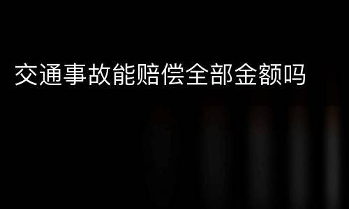 交通事故能赔偿全部金额吗