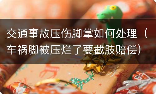 交通事故压伤脚掌如何处理（车祸脚被压烂了要截肢赔偿）