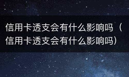 信用卡透支会有什么影响吗（信用卡透支会有什么影响吗）