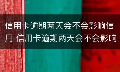 信用卡逾期两天会不会影响信用 信用卡逾期两天会不会影响信用中信银行