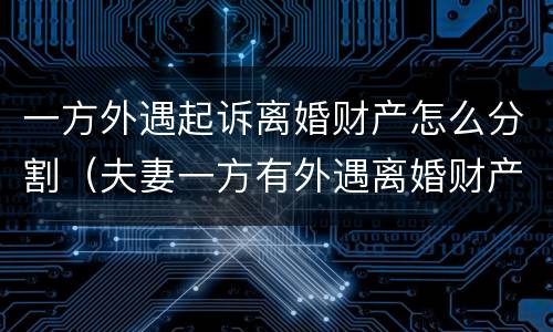 一方外遇起诉离婚财产怎么分割（夫妻一方有外遇离婚财产分割）