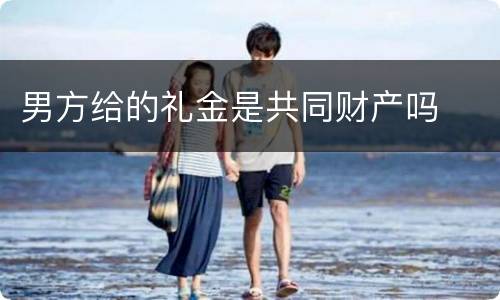 男方给的礼金是共同财产吗