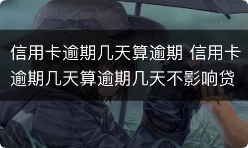 信用卡逾期几天算逾期 信用卡逾期几天算逾期几天不影响贷款