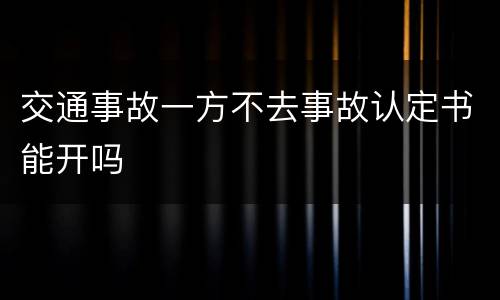 交通事故一方不去事故认定书能开吗