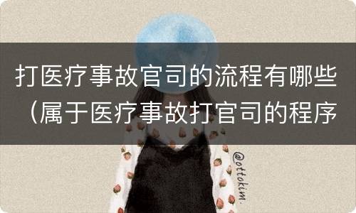 打医疗事故官司的流程有哪些（属于医疗事故打官司的程序怎么办）