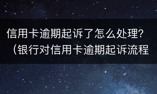 信用卡逾期起诉了怎么处理？（银行对信用卡逾期起诉流程）