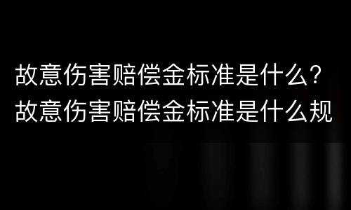 故意伤害赔偿金标准是什么? 故意伤害赔偿金标准是什么规定