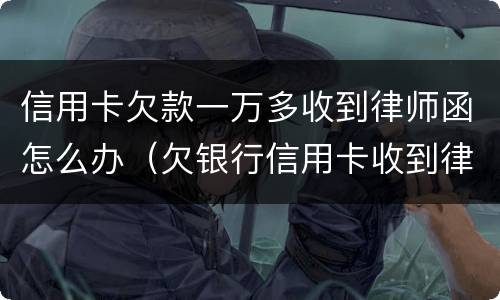 信用卡欠款一万多收到律师函怎么办（欠银行信用卡收到律师函怎么办）