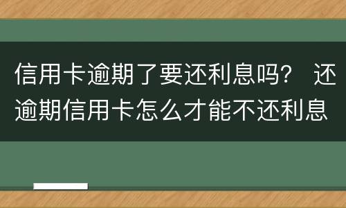 信用卡逾期了要还利息吗？ 还逾期信用卡怎么才能不还利息