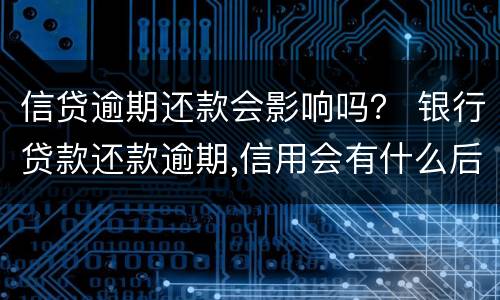 信贷逾期还款会影响吗？ 银行贷款还款逾期,信用会有什么后果