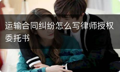 运输合同纠纷怎么写律师授权委托书
