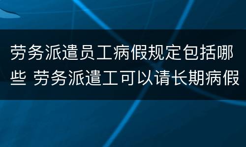 劳务派遣员工病假规定包括哪些 劳务派遣工可以请长期病假吗