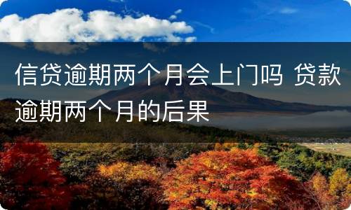 信贷逾期两个月会上门吗 贷款逾期两个月的后果